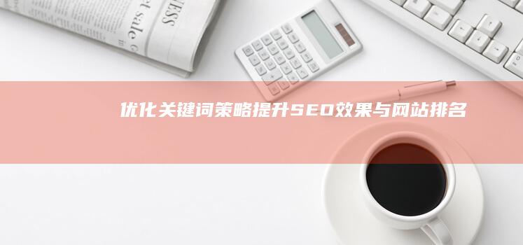 优化关键词策略：提升SEO效果与网站排名